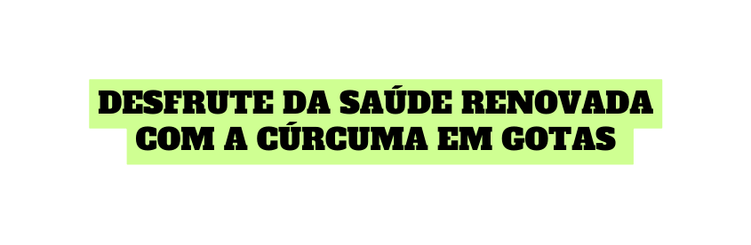 Desfrute da Saúde Renovada com a CÚrcuma em Gotas