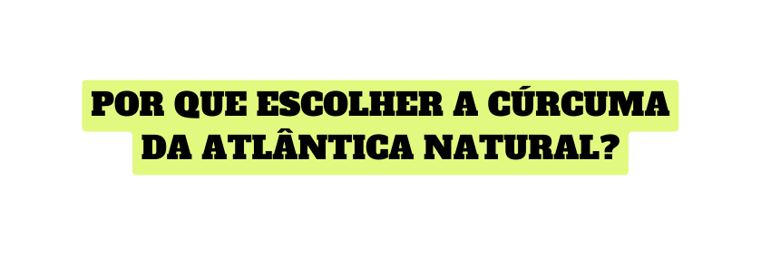 Por que Escolher a Cúrcuma da Atlântica Natural